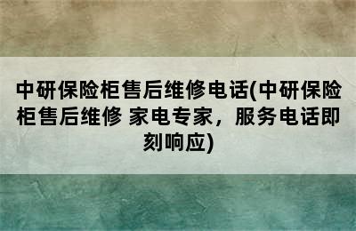 中研保险柜售后维修电话(中研保险柜售后维修 家电专家，服务电话即刻响应)